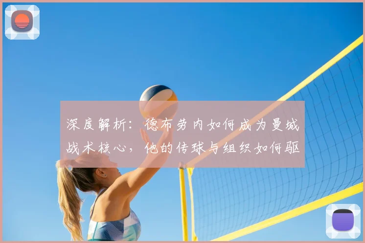 深度解析：德布劳内如何成为曼城战术核心，他的传球与组织如何驱动球队进攻