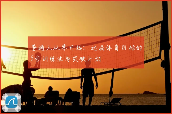 普通人从零开始：达成体育目标的5步训练法与突破计划